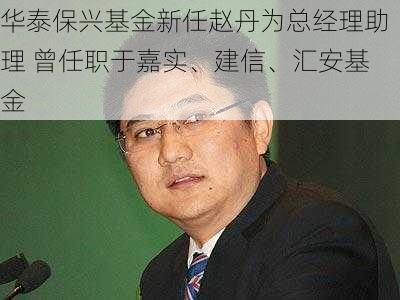 华泰保兴基金新任赵丹为总经理助理 曾任职于嘉实、建信、汇安基金