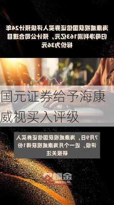 国元证券给予海康威视买入评级