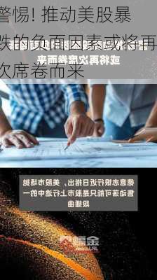 警惕! 推动美股暴跌的负面因素或将再次席卷而来