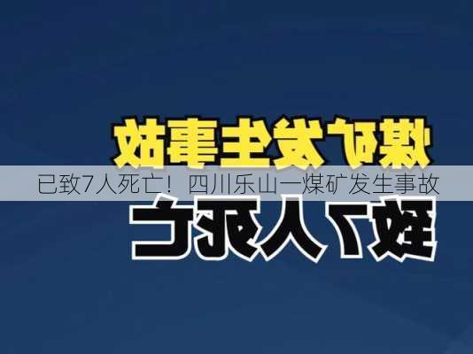 已致7人死亡！四川乐山一煤矿发生事故