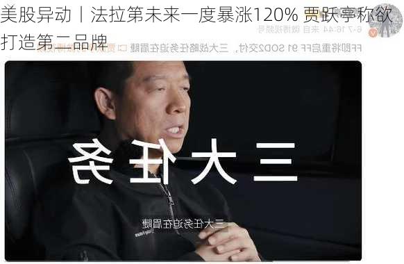 美股异动丨法拉第未来一度暴涨120% 贾跃亭称欲打造第二品牌