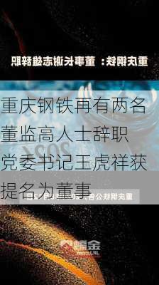 重庆钢铁再有两名董监高人士辞职 党委书记王虎祥获提名为董事