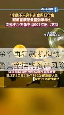 金价再狂飙 机构预警黄金挂钩资产风险