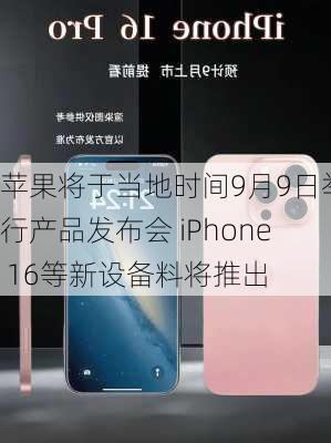 苹果将于当地时间9月9日举行产品发布会 iPhone 16等新设备料将推出