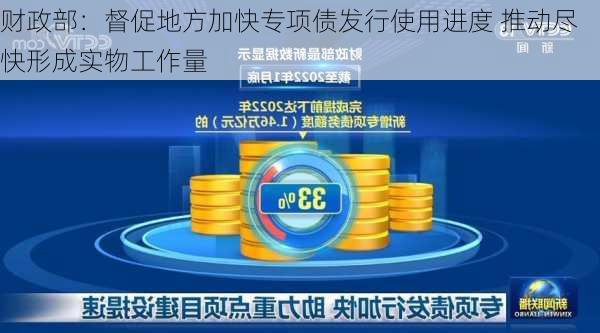 财政部：督促地方加快专项债发行使用进度 推动尽快形成实物工作量