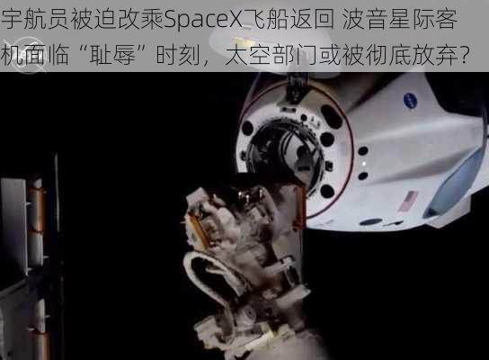 宇航员被迫改乘SpaceX飞船返回 波音星际客机面临“耻辱”时刻，太空部门或被彻底放弃？