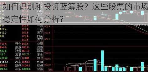 如何识别和投资蓝筹股？这些股票的市场稳定性如何分析？