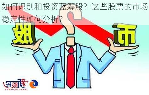 如何识别和投资蓝筹股？这些股票的市场稳定性如何分析？