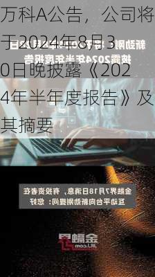 万科A公告，公司将于2024年8月30日晚披露《2024年半年度报告》及其摘要