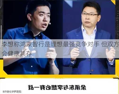 李想称鸿蒙智行是理想最强竞争对手 但双方会健康共存