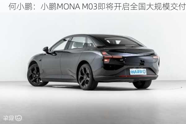 何小鹏：小鹏MONA M03即将开启全国大规模交付