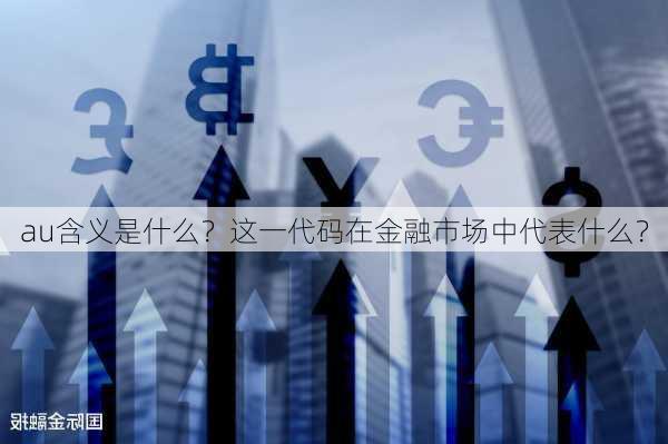 au含义是什么？这一代码在金融市场中代表什么？