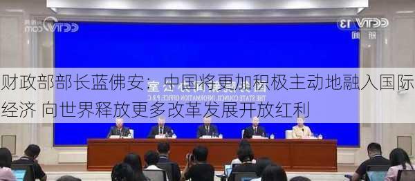 财政部部长蓝佛安：中国将更加积极主动地融入国际经济 向世界释放更多改革发展开放红利