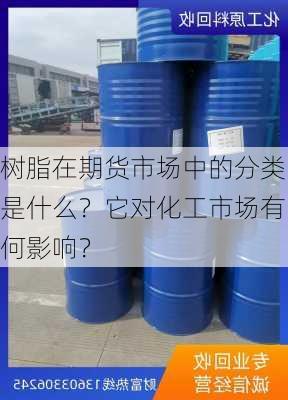 树脂在期货市场中的分类是什么？它对化工市场有何影响？