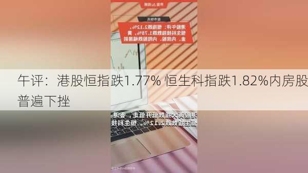 午评：港股恒指跌1.77% 恒生科指跌1.82%内房股普遍下挫