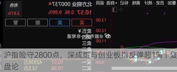 沪指险守2800点，深成指与创业板指反弹超1%丨复盘论