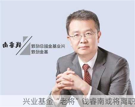 兴业基金“老将”钱睿南或将离职