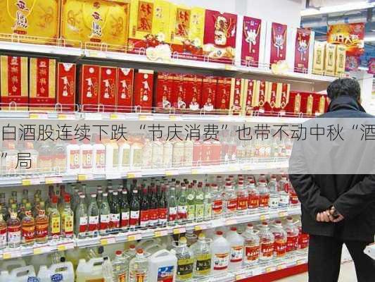 白酒股连续下跌 “节庆消费”也带不动中秋“酒”局