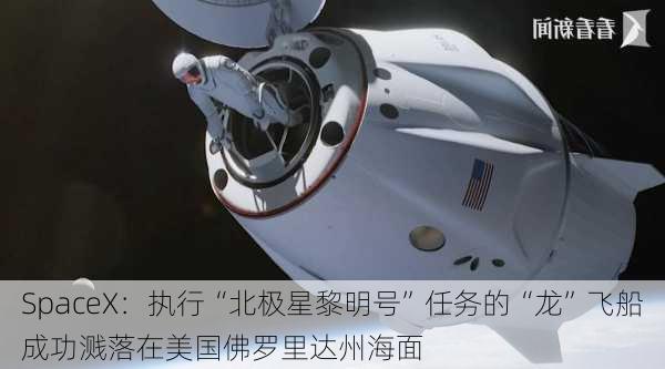 SpaceX：执行“北极星黎明号”任务的“龙”飞船成功溅落在美国佛罗里达州海面