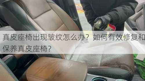 真皮座椅出现皱纹怎么办？如何有效修复和保养真皮座椅？