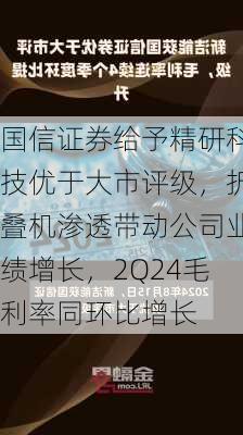 国信证券给予精研科技优于大市评级，折叠机渗透带动公司业绩增长，2Q24毛利率同环比增长