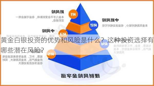 黄金白银投资的优势和风险是什么？这种投资选择有哪些潜在风险？