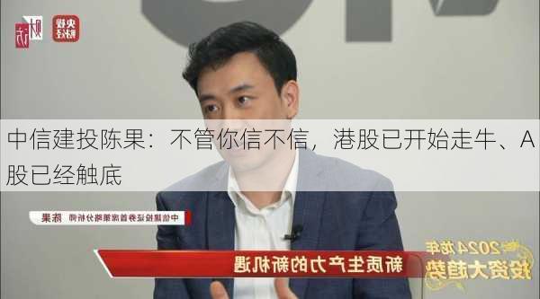 中信建投陈果：不管你信不信，港股已开始走牛、A股已经触底