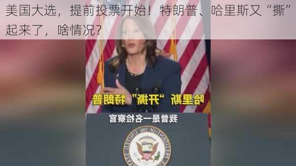 美国大选，提前投票开始！特朗普、哈里斯又“撕”起来了，啥情况？