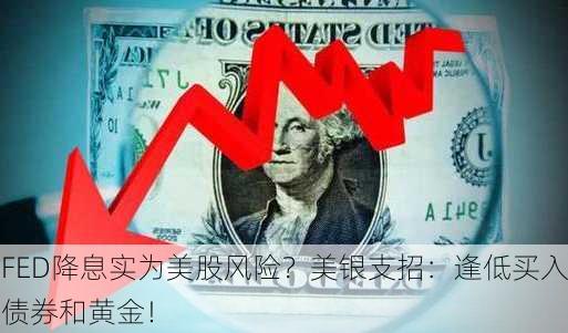 FED降息实为美股风险？美银支招：逢低买入债券和黄金！