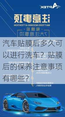 汽车贴膜后多久可以进行洗车？贴膜后的保养注意事项有哪些？