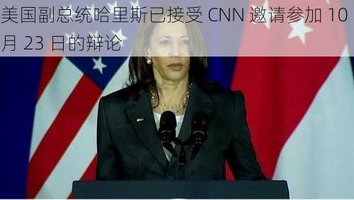 美国副总统哈里斯已接受 CNN 邀请参加 10 月 23 日的辩论