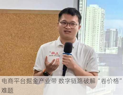 电商平台掘金产业带 数字链路破解“卷价格”难题