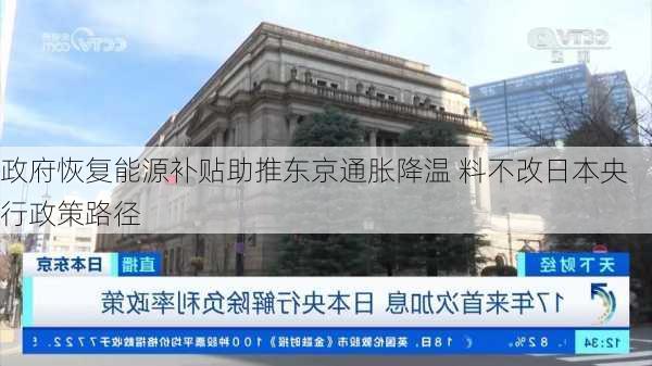 政府恢复能源补贴助推东京通胀降温 料不改日本央行政策路径