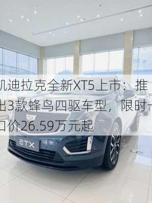 凯迪拉克全新XT5上市：推出3款蜂鸟四驱车型，限时一口价26.59万元起