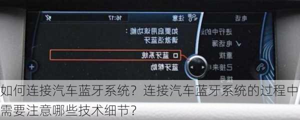 如何连接汽车蓝牙系统？连接汽车蓝牙系统的过程中需要注意哪些技术细节？