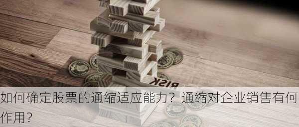 如何确定股票的通缩适应能力？通缩对企业销售有何作用？