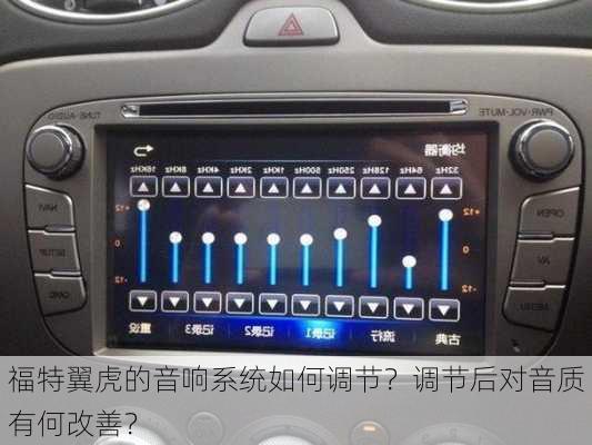 福特翼虎的音响系统如何调节？调节后对音质有何改善？
