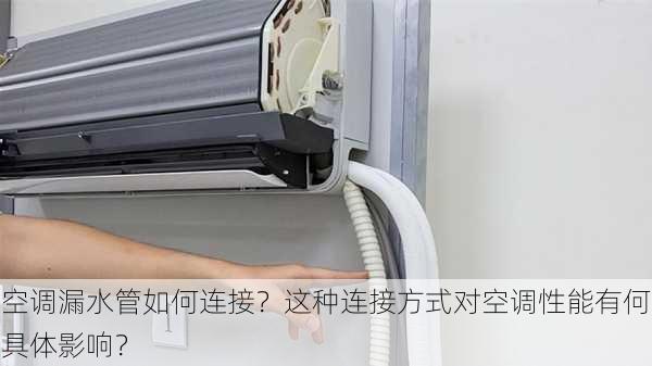 空调漏水管如何连接？这种连接方式对空调性能有何具体影响？