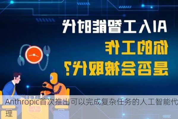 Anthropic首次推出可以完成复杂任务的人工智能代理