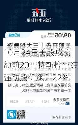 10月24日美股成交额前20：特斯拉业绩强劲股价飙升22%