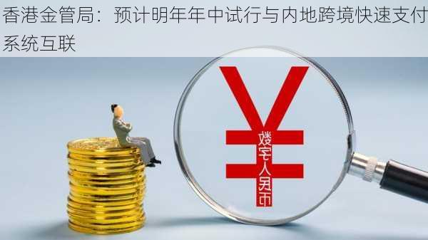 香港金管局：预计明年年中试行与内地跨境快速支付系统互联