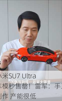 小米SU7 Ultra车模秒售罄！雷军：手工制作 产能很低