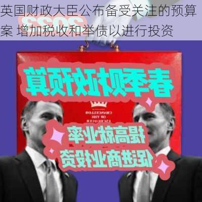 英国财政大臣公布备受关注的预算案 增加税收和举债以进行投资