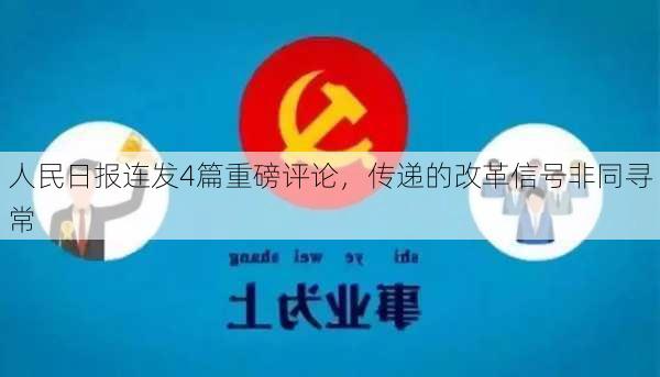 人民日报连发4篇重磅评论，传递的改革信号非同寻常