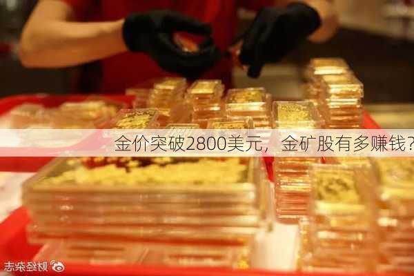 金价突破2800美元，金矿股有多赚钱？