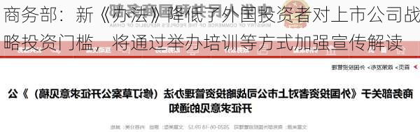 商务部：新《办法》降低了外国投资者对上市公司战略投资门槛，将通过举办培训等方式加强宣传解读