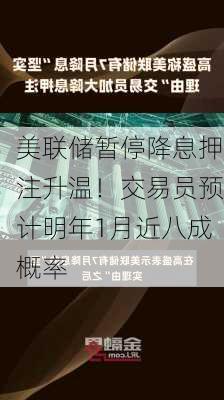 美联储暂停降息押注升温！交易员预计明年1月近八成概率