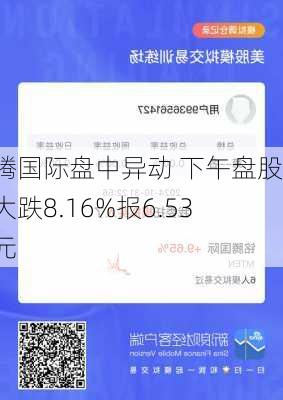 铭腾国际盘中异动 下午盘股价大跌8.16%报6.53美元