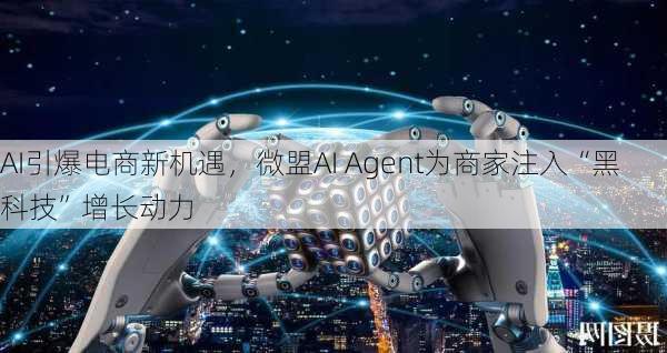 AI引爆电商新机遇，微盟AI Agent为商家注入“黑科技”增长动力